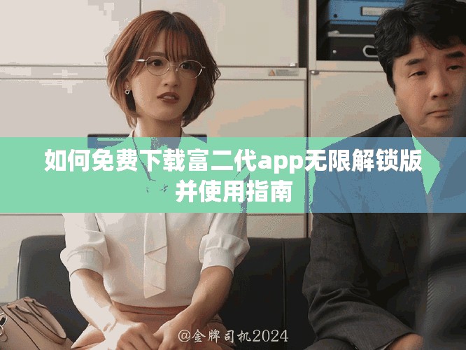 如何免費下載富二代app無限解鎖版并使用指南