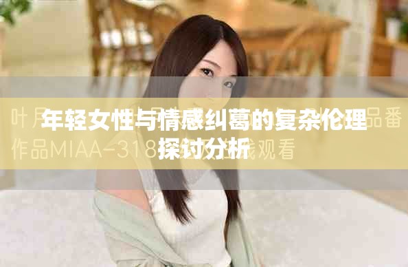 年輕女性與情感糾葛的復(fù)雜倫理探討分析