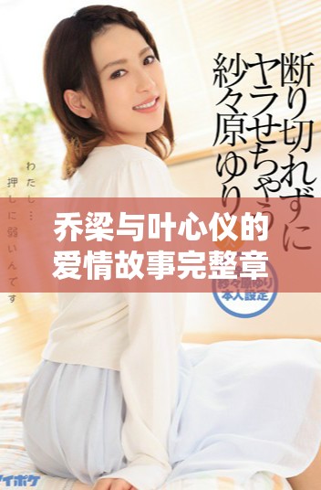 喬梁與葉心儀的愛情故事完整章節(jié)無刪減版在線閱讀