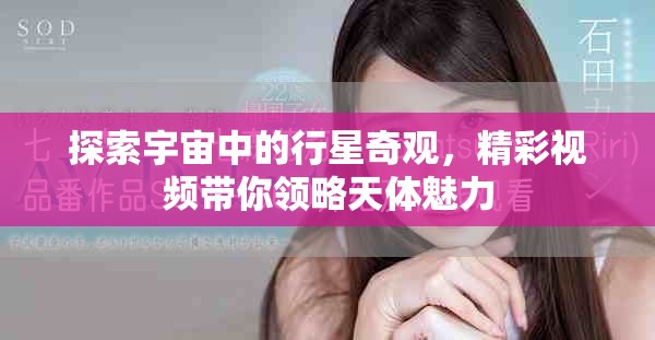 探索宇宙中的行星奇觀，精彩視頻帶你領(lǐng)略天體魅力