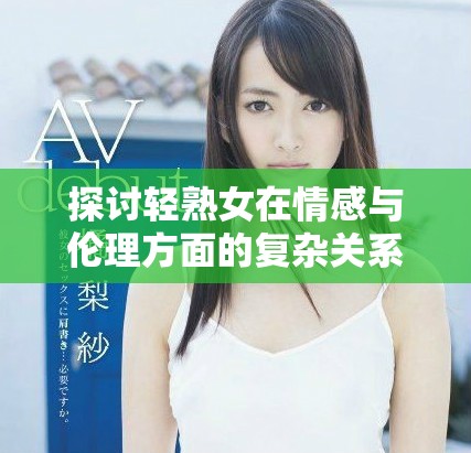 探討輕熟女在情感與倫理方面的復雜關系與選擇