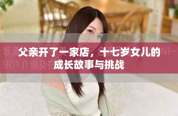 父親開(kāi)了一家店，十七歲女兒的成長(zhǎng)故事與挑戰(zhàn)