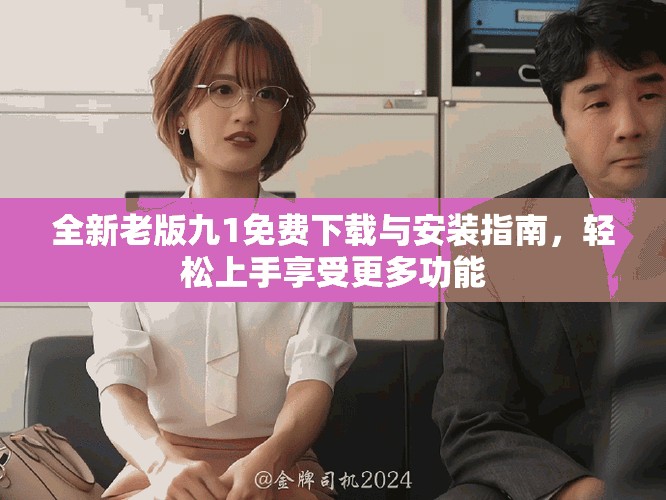 全新老版九1免費(fèi)下載與安裝指南，輕松上手享受更多功能