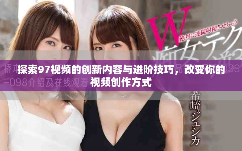 探索97視頻的創(chuàng)新內(nèi)容與進(jìn)階技巧，改變你的視頻創(chuàng)作方式