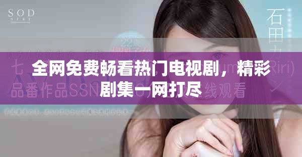 全網(wǎng)免費暢看熱門電視劇，精彩劇集一網(wǎng)打盡