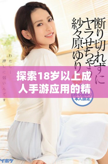 探索18歲以上成人手游應(yīng)用的精彩世界與獨特魅力