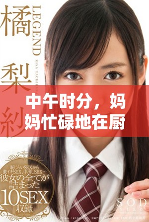 中午時(shí)分，媽媽忙碌地在廚房里為一家人精心準(zhǔn)備美味午餐