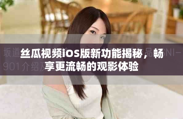 絲瓜視頻iOS版新功能揭秘，暢享更流暢的觀影體驗(yàn)