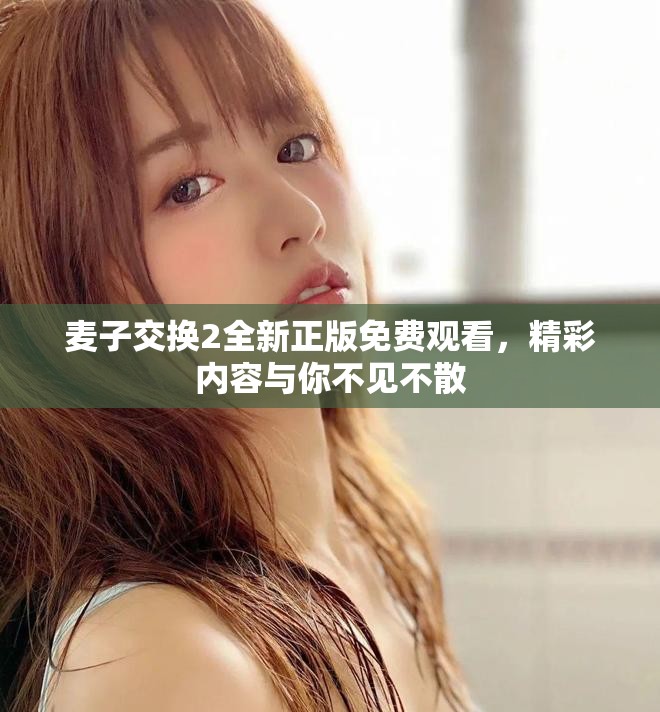 麥子交換2全新正版免費觀看，精彩內容與你不見不散