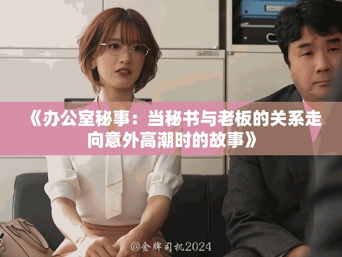 《辦公室秘事：當(dāng)秘書與老板的關(guān)系走向意外高潮時的故事》