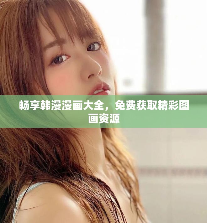 暢享韓漫漫畫大全，免費(fèi)獲取精彩圖畫資源