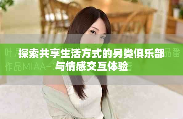 探索共享生活方式的另類俱樂部與情感交互體驗(yàn)