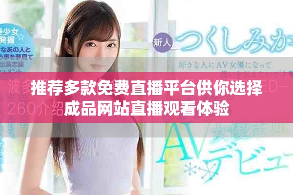 推薦多款免費(fèi)直播平臺供你選擇成品網(wǎng)站直播觀看體驗(yàn)