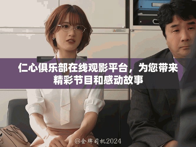 仁心俱樂部在線觀影平臺，為您帶來精彩節(jié)目和感動故事