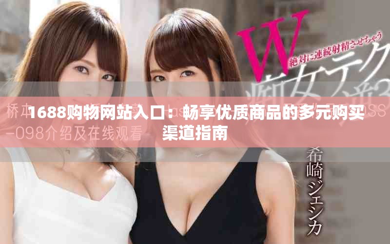 1688購物網(wǎng)站入口：暢享優(yōu)質(zhì)商品的多元購買渠道指南