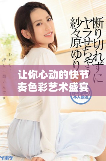 讓你心動(dòng)的快節(jié)奏色彩藝術(shù)盛宴盡在其中