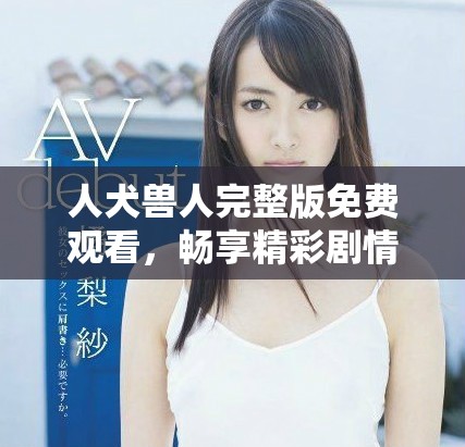 人犬獸人完整版免費觀看，暢享精彩劇情與情感沖突