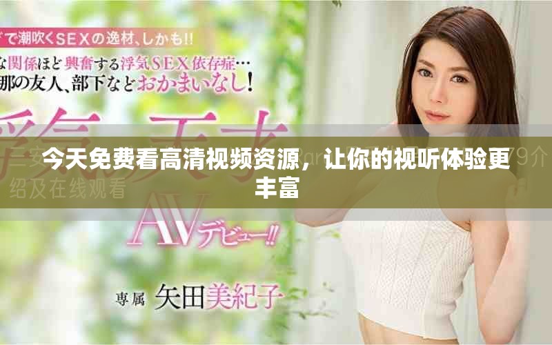 今天免費(fèi)看高清視頻資源，讓你的視聽(tīng)體驗(yàn)更豐富