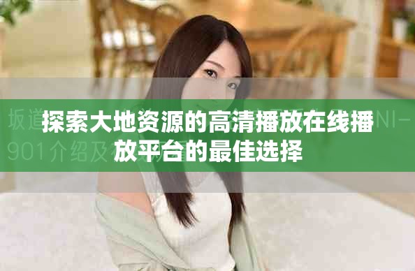 探索大地資源的高清播放在線播放平臺的最佳選擇