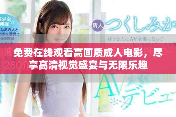 免費(fèi)在線(xiàn)觀看高畫(huà)質(zhì)成人電影，盡享高清視覺(jué)盛宴與無(wú)限樂(lè)趣