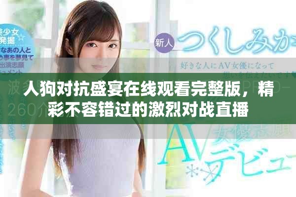 人狗對抗盛宴在線觀看完整版，精彩不容錯過的激烈對戰(zhàn)直播