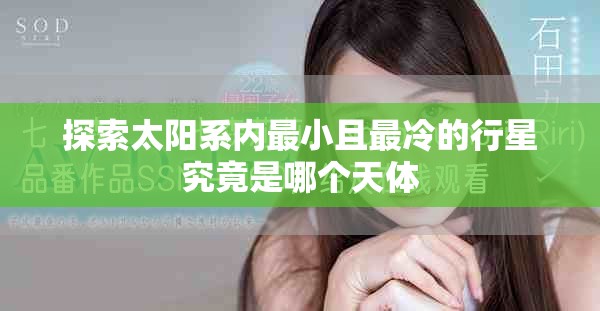 探索太陽系內(nèi)最小且最冷的行星究竟是哪個天體
