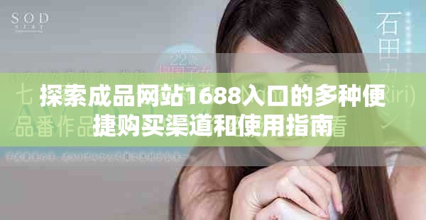 探索成品網(wǎng)站1688入口的多種便捷購(gòu)買渠道和使用指南