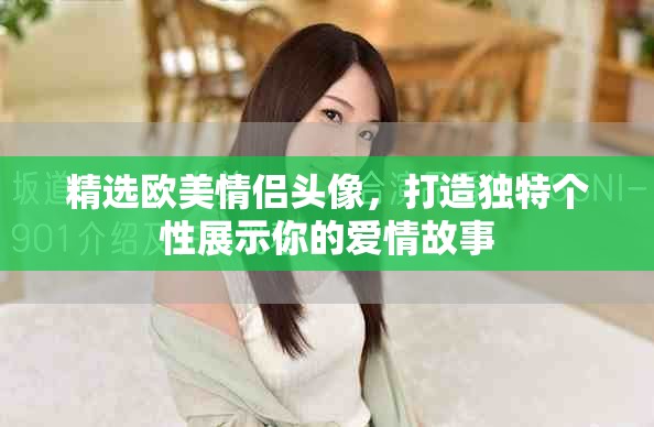 精選歐美情侶頭像，打造獨(dú)特個(gè)性展示你的愛(ài)情故事