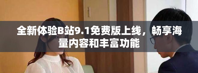 全新體驗B站9.1免費版上線，暢享海量內(nèi)容和豐富功能