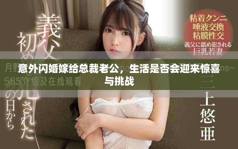 意外閃婚嫁給總裁老公，生活是否會(huì)迎來驚喜與挑戰(zhàn)
