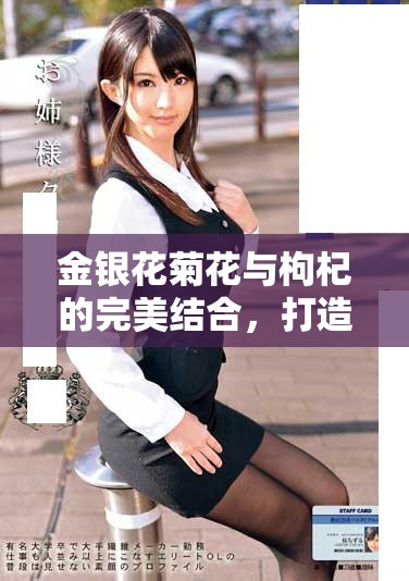 金銀花菊花與枸杞的完美結(jié)合，打造健康養(yǎng)生飲品新選擇