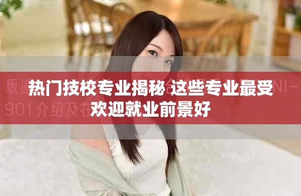 熱門技校專業(yè)揭秘 這些專業(yè)最受歡迎就業(yè)前景好