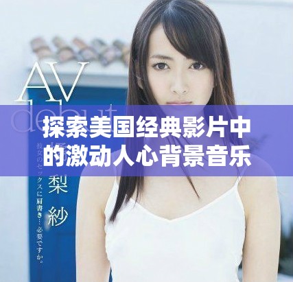 探索美國經(jīng)典影片中的激動人心背景音樂魅力