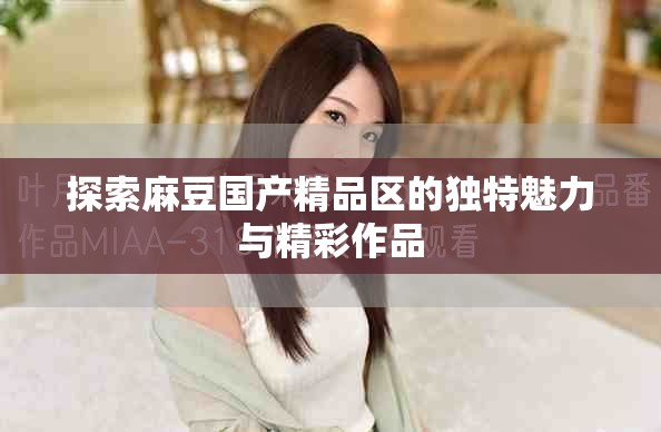 探索麻豆國產(chǎn)精品區(qū)的獨特魅力與精彩作品
