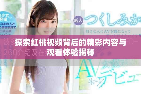 探索紅桃視頻背后的精彩內容與觀看體驗揭秘