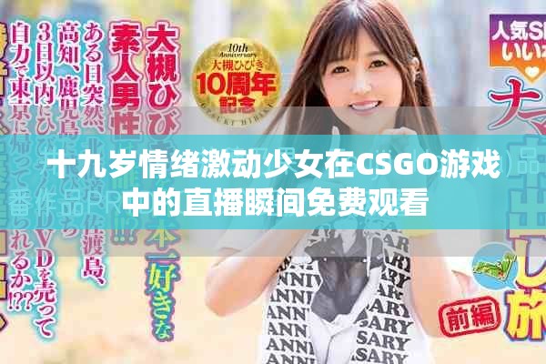 十九歲情緒激動少女在CSGO游戲中的直播瞬間免費觀看