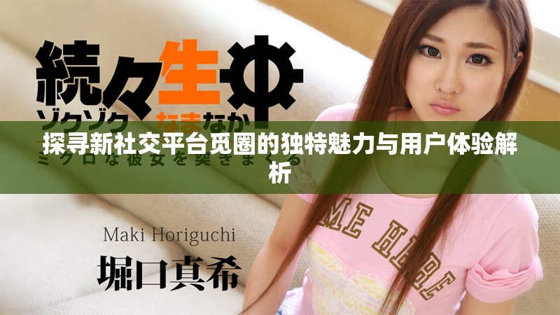 探尋新社交平臺(tái)覓圈的獨(dú)特魅力與用戶體驗(yàn)解析
