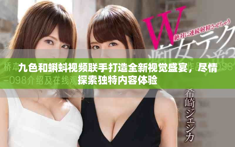 九色和蝌蚪視頻聯(lián)手打造全新視覺盛宴，盡情探索獨(dú)特內(nèi)容體驗(yàn)