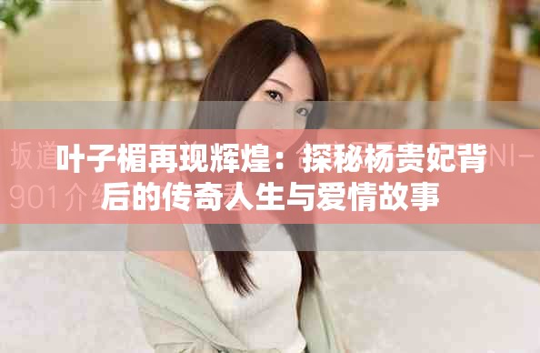 葉子楣再現(xiàn)輝煌：探秘楊貴妃背后的傳奇人生與愛情故事