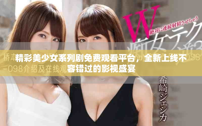 精彩美少女系列劇免費(fèi)觀看平臺(tái)，全新上線不容錯(cuò)過(guò)的影視盛宴