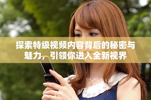 探索特級視頻內容背后的秘密與魅力，引領你進入全新視界