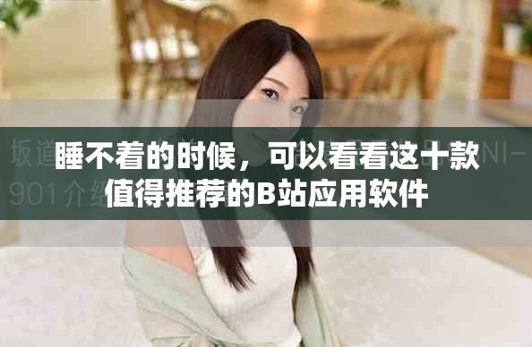 睡不著的時候，可以看看這十款值得推薦的B站應(yīng)用軟件