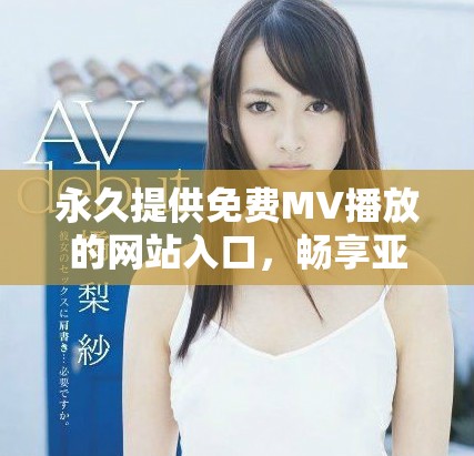 永久提供免費(fèi)MV播放的網(wǎng)站入口，暢享亞洲音樂無限樂趣