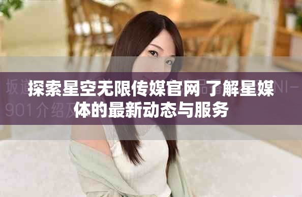 探索星空無限傳媒官網(wǎng) 了解星媒體的最新動態(tài)與服務(wù)