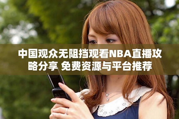 中國(guó)觀眾無阻擋觀看NBA直播攻略分享 免費(fèi)資源與平臺(tái)推薦