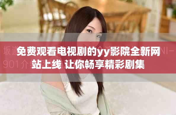 免費觀看電視劇的yy影院全新網(wǎng)站上線 讓你暢享精彩劇集