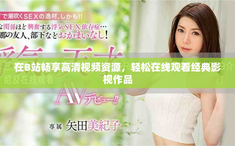 在B站暢享高清視頻資源，輕松在線觀看經(jīng)典影視作品