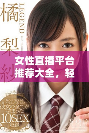 女性直播平臺(tái)推薦大全，輕松找到適合的脫衣服直播應(yīng)用