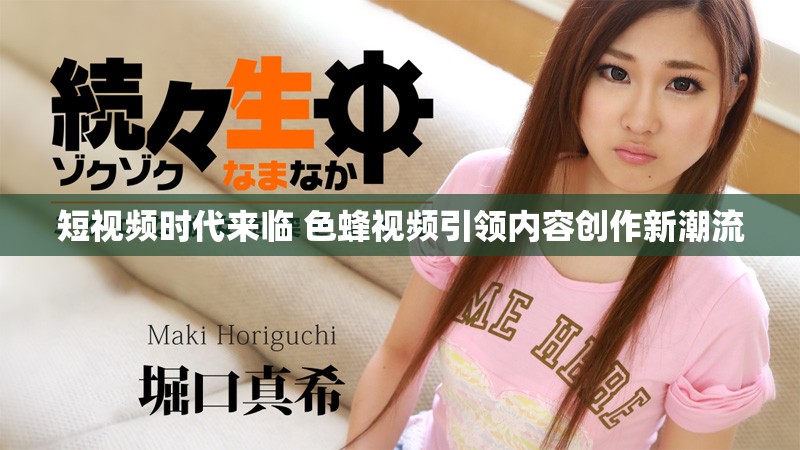 短視頻時(shí)代來(lái)臨 色蜂視頻引領(lǐng)內(nèi)容創(chuàng)作新潮流