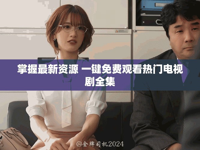 掌握最新資源 一鍵免費觀看熱門電視劇全集